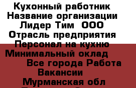 Кухонный работник › Название организации ­ Лидер Тим, ООО › Отрасль предприятия ­ Персонал на кухню › Минимальный оклад ­ 30 000 - Все города Работа » Вакансии   . Мурманская обл.,Полярные Зори г.